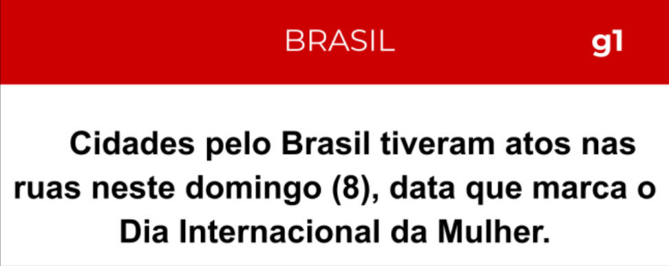 Manchete g1 Brasil: Cidades pelo Brasil tiveram atos nas ruas neste domingo (8), data que marca o Dia Internacional da Mulher.