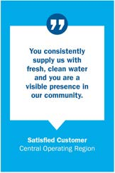 Customer Testimonial: You consistently supply us with fresh, clean water and you are a visible presence in our community. - Satisfied Customer, Central Operating Region